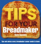 Tips for Your Breadmaker: Tips and Advice Every Breadmaker Owner Needs to Know