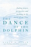 The Dance of the Dolphin: Finding Prayer, Perspective and Meaning in the Stories of Our Lives