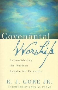 Covenantal Worship: Reconsidering the Puritan Regulative Principle - Gore, Ralph J.