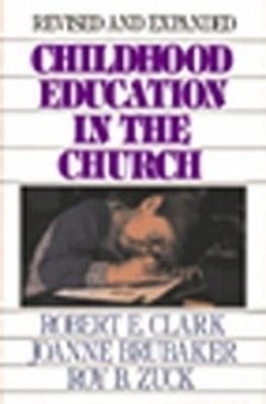 Childhood Education in the Church - Clark, Robert E; Brubaker, Joanne; Zuck, Roy B