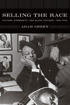 Selling the Race: Culture, Community, and Black Chicago, 1940-1955 - Green, Adam