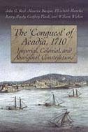 The 'Conquest' of Acadia, 1710 - Reid, John G; Basque, Maurice; Mancke, Elizabeth; Moody, Barry; Plank, Geoffrey; Wicken, William C