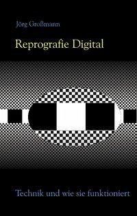 Reprografie Digital - Technik und wie sie funktioniert - Großmann, Jörg