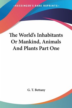 The World's Inhabitants Or Mankind, Animals And Plants Part One - Bettany, G. T.