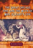 The Great Chicago Fire and the Myth of Mrs. O'Leary's Cow The Great Chicago Fire and the Myth of Mrs. O'Leary's Cow