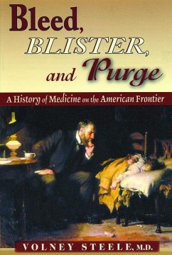 Bleed, Blister, and Purge: A History of Medicine on the American Frontier - Steele, Volney