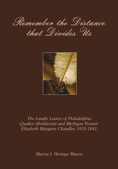 Remember the Distance That Divides Us: The Family Letters of Philadelphia Quaker Abolitionist and Michigan Pioneer Elizabeth Margaret Chandler, 1830-1 - Chandler, Elizabeth Margaret