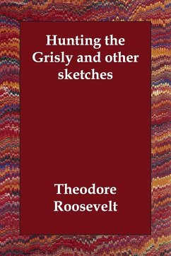 Hunting the Grisly and Other Sketches - Roosevelt, Theodore, IV