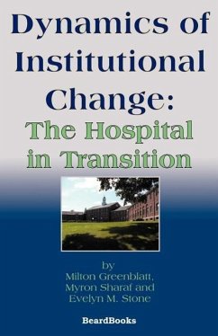 Dynamics of Institutional Change: The Hospital in Transition - Greenblatt, Milton; Sharaf, Myron R.; Stone, Evelyn M.