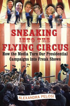 Sneaking Into the Flying Circus: How the Media Turn Our Presidential Campaigns Into Freak Shows - Pelosi, Alexandra