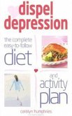 Dispel Depression: The Complete Easy-To-Follow Diet and Activity Plan