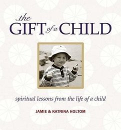 The Gift of a Child: Spiritual Lessons from the Life of a Child - Holtom, Jamie; Holtom, Katrina