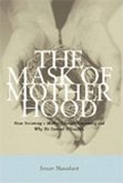 The Mask of Motherhood: How Becoming a Mother Changes Everything and Why We Pretend It Doesn't