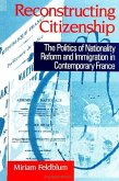 Reconstructing Citizenship: The Politics of Nationality Reform and Immigration in Contemporary France