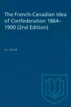 The French-Canadian Idea of Confederation, 1864-1900 - Silver, A I