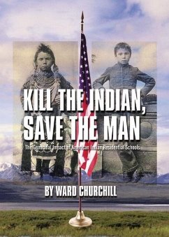 Kill the Indian, Save the Man: The Genocidal Impact of American Indian Residential Schools - Churchill, Ward
