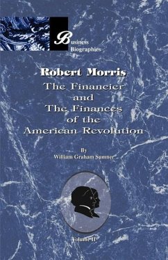 Robert Morris: Volume II, the Financier and the Finances of the American Revolution - Sumner, William Graham