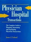 Physician/Hospital Transactions: The Complete Guide to Planning, Structuring and Negotiating...