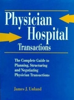 Physician/Hospital Transactions: The Complete Guide to Planning, Structuring and Negotiating... - Unland, James J.