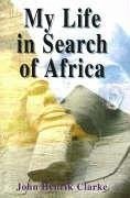 My Life in Search of Africa - Clarke, John Henrik