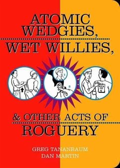 Atomic Wedgies, Wet Willies, & Other Acts of Roguery - Tananbaum, Greg; Martin, Dan