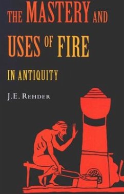 The Mastery and Uses of Fire in Antiquity - Rehder, J. E.