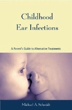 Childhood Ear Infections: A Parent's Guide to Alternative Treatments - Schmidt, Michael A.