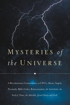 Mysteries of the Universe: A Revolutionary Commentary on UFOs, Aliens, Angels, Pyramids, Bible Codes, Reincarnation, the Antichrist, the End of T - J. C., C.; J C