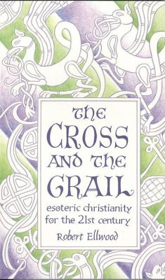 The Cross and the Grail: Esoteric Christianity for the 21st Century - Ellwood, Robert