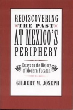 Rediscovering the Past at Mexico's Periphery: Essays on the History of Modern Yucatan - Joseph, Gilbert M.