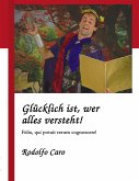 Glücklich ist, wer alles versteht! Glücklich ist, wer alles versteht!