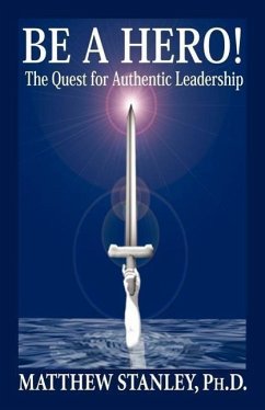 Be a Hero! the Quest for Authentic Leadership - Stanley, Matthew; Stanley, Ph. D. Matthew