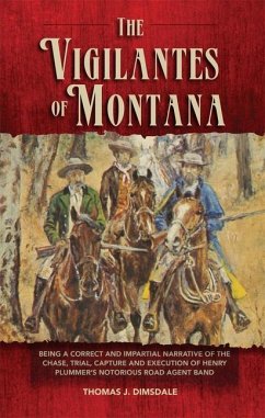 The Vigilantes of Montana: Being a Correct . . . Narrative of . . . Henry Plummer's Notorious Road Agent Band Volume 1 - Dimsdale, Thomas J.
