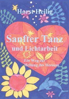 Sanfter Tanz und Lichtarbeit. Ein Weg zur Heilung des Herzens. - Heilig, Horst