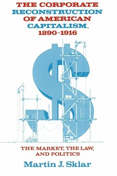 The Corporate Reconstruction of American Capitalism, 1890 1916 - Sklar, Martin J.