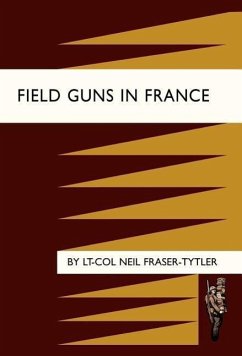 Field Guns in France - Fraser-Tytler, Neil; Lt-Col Neil Fraser-Tytler