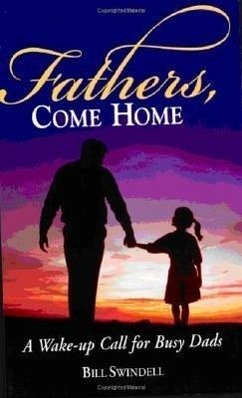 Fathers, Come Home: A Wake-Up Call for Busy Dads - Swindell, Bill