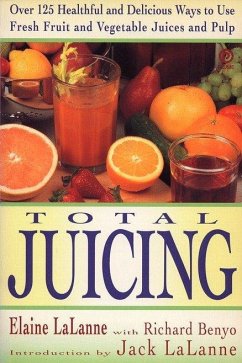 Total Juicing: Over 125 Healthful and Delicious Ways to Use Fresh Fruit and Vegetable Juices and Pulp - Lalanne, Elaine; Lalanne, Jack