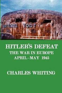 Hitler's Defeat. the War in Europe, April - May 1945 - Whiting, Charles Henry