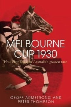 Melbourne Cup 1930: How Phar Lap Won Australia's Greatest Race - Armstrong, Geoff; Thompson, Peter