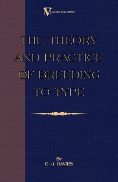 The Theory and Practice of Breeding to Type and Its Application to the Breeding of Dogs, Farm Animals, Cage Birds and Other Small Pets