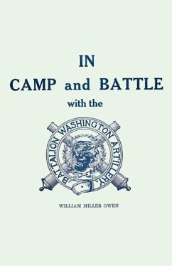 In Camp and Battle with the Washington Artillery of New Orleans: A Narrative of Events During the Late Civil War from Bull Run to Appomattox and Spani - Owen, William Miller