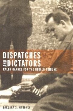 Dispatches and Dictators: Ralph Barnes for the Herald Tribune - Mahoney, Barbara S.