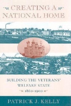 Creating a National Home: Building the Veterans' Welfare State, 1860-1900 - Kelly, Patrick J.