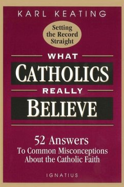 What Catholics Really Believe: Answers to Common Misconceptions about the Faith - Keating, Karl