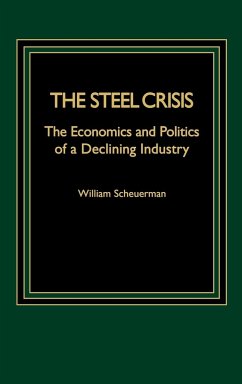 Steel Crisis: The Economics and Politics of a Declining Industry - Scheuerman, William