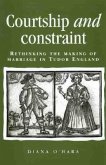 Courtship and Constraint: Rethinking the Making of Marriage in Tudor England