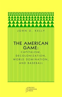 The American Game: Capitalism, Decolonization, Global Domination, and Baseball - Kelly, John D.