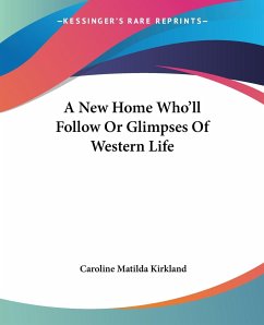 A New Home Who'll Follow Or Glimpses Of Western Life - Kirkland, Caroline Matilda
