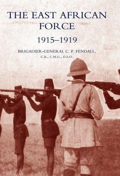 The East African Force 1915-1919 - Fendall, C. P.; Brig-Gen C. P. Fendall, C. P. Fendall; Brig-Gen C. P. Fendall